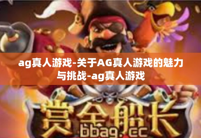 ag真人游戏-关于AG真人游戏的魅力与挑战-ag真人游戏