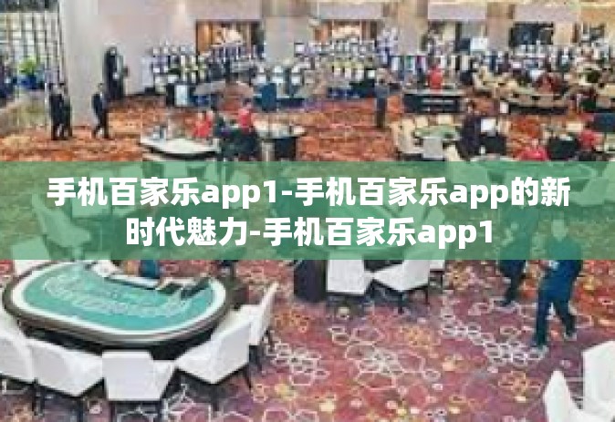 手机百家乐app1-手机百家乐app的新时代魅力-手机百家乐app1