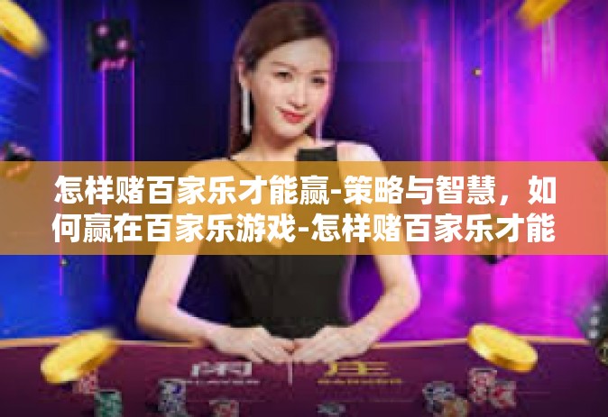 怎样赌百家乐才能赢-策略与智慧，如何赢在百家乐游戏-怎样赌百家乐才能赢