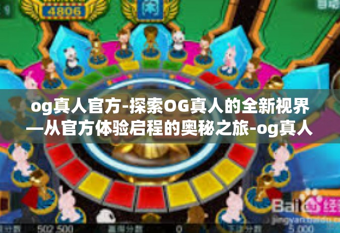 og真人官方-探索OG真人的全新视界—从官方体验启程的奥秘之旅-og真人官方