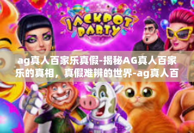 ag真人百家乐真假-揭秘AG真人百家乐的真相，真假难辨的世界-ag真人百家乐真假