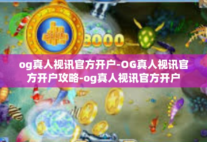 og真人视讯官方开户-OG真人视讯官方开户攻略-og真人视讯官方开户
