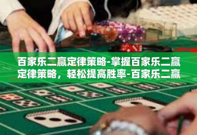 百家乐二赢定律策略-掌握百家乐二赢定律策略，轻松提高胜率-百家乐二赢定律策略