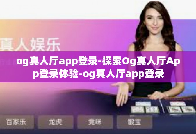 og真人厅app登录-探索Og真人厅App登录体验-og真人厅app登录