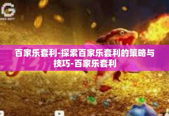 百家乐套利-探索百家乐套利的策略与技巧-百家乐套利