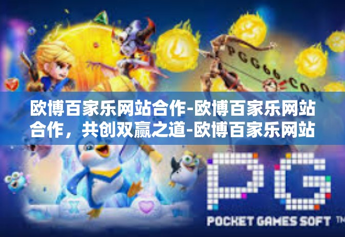 欧博百家乐网站合作-欧博百家乐网站合作，共创双赢之道-欧博百家乐网站合作