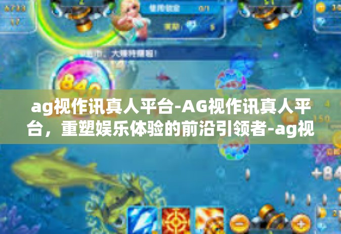 ag视作讯真人平台-AG视作讯真人平台，重塑娱乐体验的前沿引领者-ag视作讯真人平台
