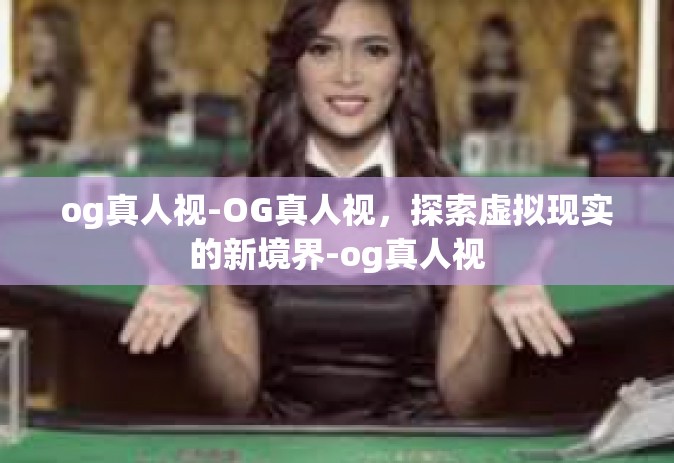 og真人视-OG真人视，探索虚拟现实的新境界-og真人视