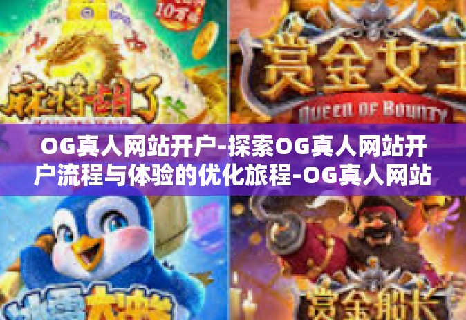OG真人网站开户-探索OG真人网站开户流程与体验的优化旅程-OG真人网站开户