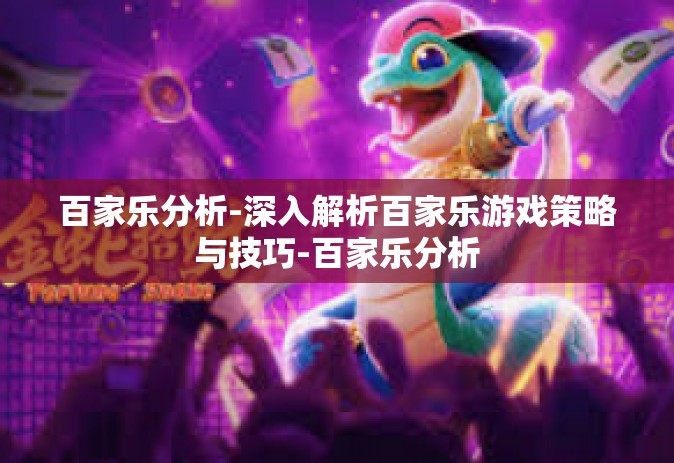 百家乐分析-深入解析百家乐游戏策略与技巧-百家乐分析