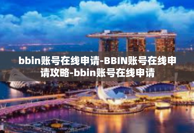 bbin账号在线申请-BBIN账号在线申请攻略-bbin账号在线申请