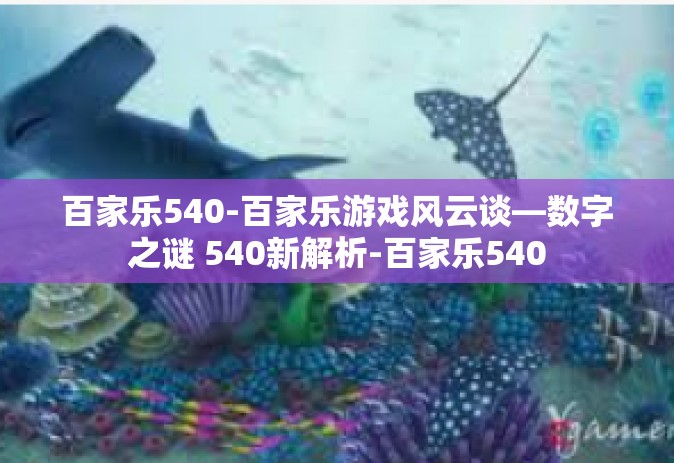 百家乐540-百家乐游戏风云谈—数字之谜 540新解析-百家乐540