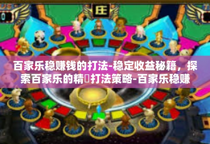 百家乐稳赚钱的打法-稳定收益秘籍，探索百家乐的精緻打法策略-百家乐稳赚钱的打法