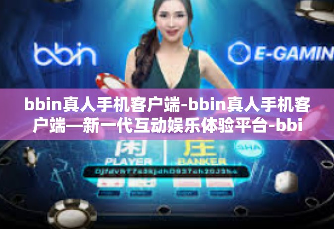 bbin真人手机客户端-bbin真人手机客户端—新一代互动娱乐体验平台-bbin真人手机客户端