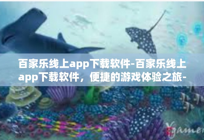 百家乐线上app下载软件-百家乐线上app下载软件，便捷的游戏体验之旅-百家乐线上app下载软件