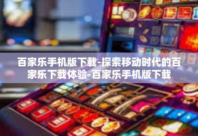百家乐手机版下载-探索移动时代的百家乐下载体验-百家乐手机版下载