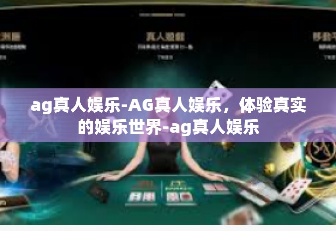 ag真人娱乐-AG真人娱乐，体验真实的娱乐世界-ag真人娱乐