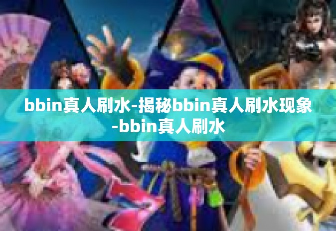 bbin真人刷水-揭秘bbin真人刷水现象-bbin真人刷水
