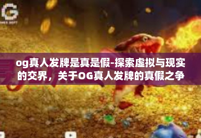 og真人发牌是真是假-探索虚拟与现实的交界，关于OG真人发牌的真假之争-og真人发牌是真是假