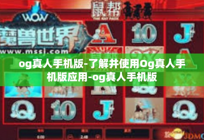 og真人手机版-了解并使用Og真人手机版应用-og真人手机版