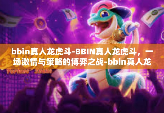 bbin真人龙虎斗-BBIN真人龙虎斗，一场激情与策略的博弈之战-bbin真人龙虎斗