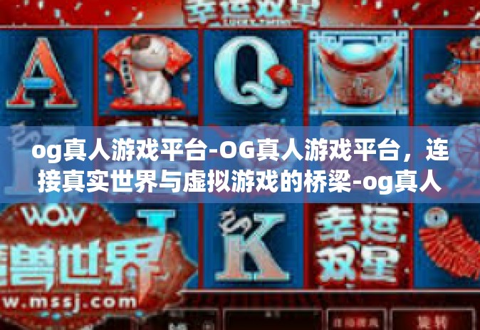 og真人游戏平台-OG真人游戏平台，连接真实世界与虚拟游戏的桥梁-og真人游戏平台