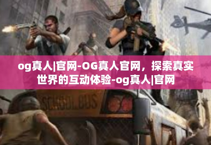 og真人|官网-OG真人官网，探索真实世界的互动体验-og真人|官网