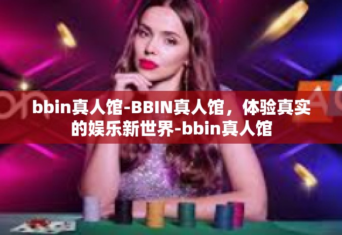 bbin真人馆-BBIN真人馆，体验真实的娱乐新世界-bbin真人馆