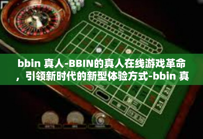 bbin 真人-BBIN的真人在线游戏革命，引领新时代的新型体验方式-bbin 真人