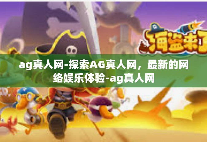 ag真人网-探索AG真人网，最新的网络娱乐体验-ag真人网