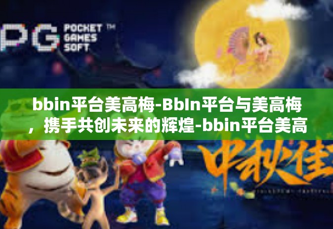 bbin平台美高梅-BbIn平台与美高梅，携手共创未来的辉煌-bbin平台美高梅
