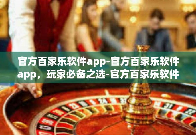 官方百家乐软件app-官方百家乐软件app，玩家必备之选-官方百家乐软件app