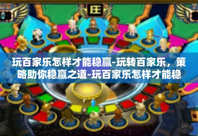 玩百家乐怎样才能稳赢-玩转百家乐，策略助你稳赢之道-玩百家乐怎样才能稳赢