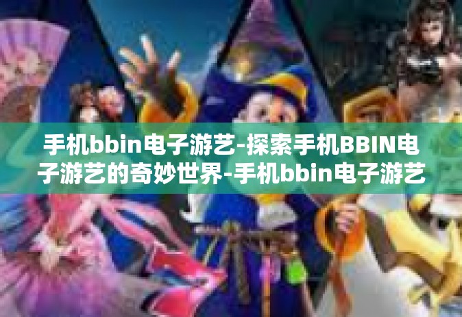 手机bbin电子游艺-探索手机BBIN电子游艺的奇妙世界-手机bbin电子游艺