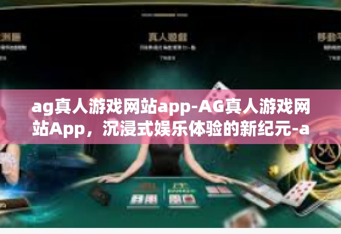 ag真人游戏网站app-AG真人游戏网站App，沉浸式娱乐体验的新纪元-ag真人游戏网站app