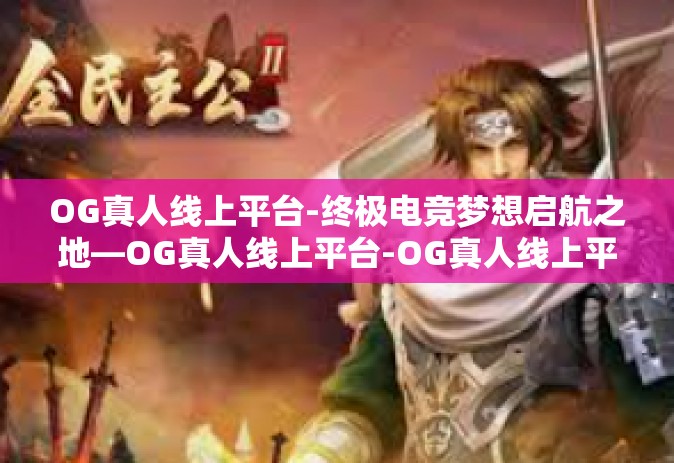 OG真人线上平台-终极电竞梦想启航之地—OG真人线上平台-OG真人线上平台