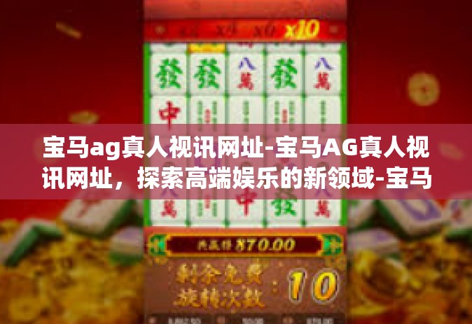 宝马ag真人视讯网址-宝马AG真人视讯网址，探索高端娱乐的新领域-宝马ag真人视讯网址