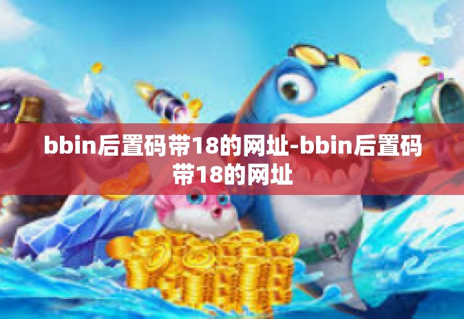 bbin后置码带18的网址-bbin后置码带18的网址