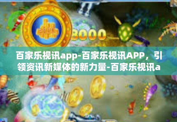 百家乐视讯app-百家乐视讯APP，引领资讯新媒体的新力量-百家乐视讯app