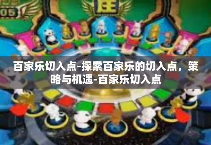 百家乐切入点-探索百家乐的切入点，策略与机遇-百家乐切入点