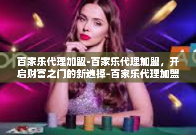 百家乐代理加盟-百家乐代理加盟，开启财富之门的新选择-百家乐代理加盟