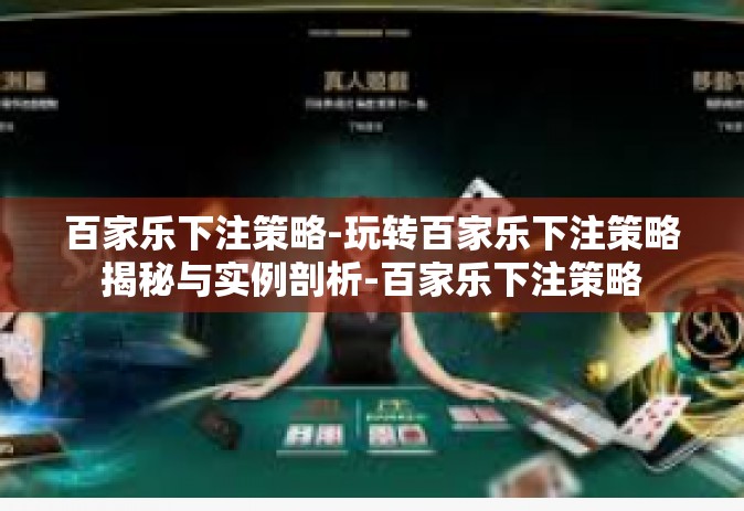 百家乐下注策略-玩转百家乐下注策略揭秘与实例剖析-百家乐下注策略