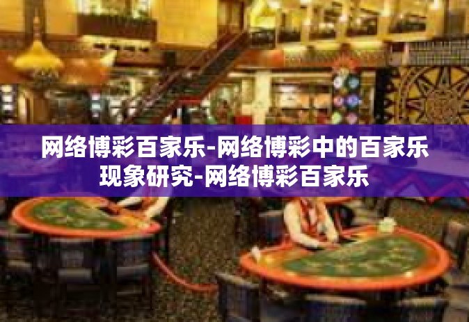 网络博彩百家乐-网络博彩中的百家乐现象研究-网络博彩百家乐