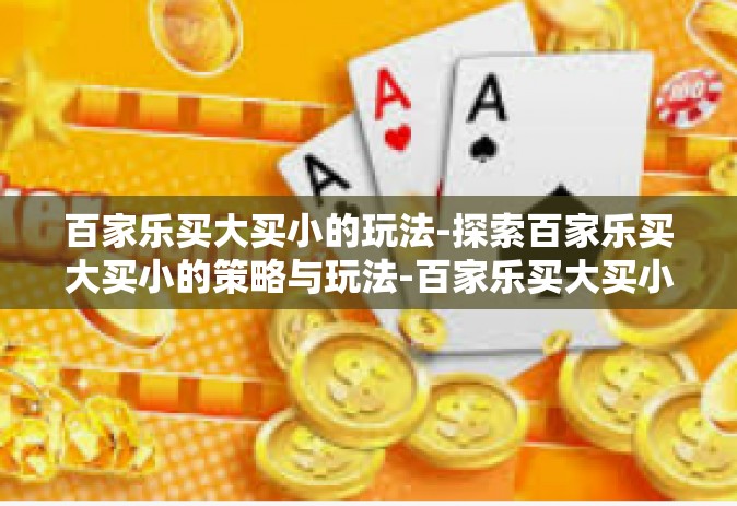 百家乐买大买小的玩法-探索百家乐买大买小的策略与玩法-百家乐买大买小的玩法