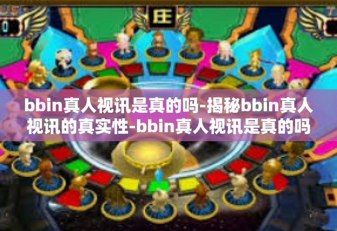 bbin真人视讯是真的吗-揭秘bbin真人视讯的真实性-bbin真人视讯是真的吗