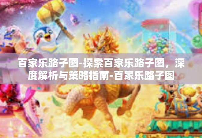 百家乐路子图-探索百家乐路子图，深度解析与策略指南-百家乐路子图