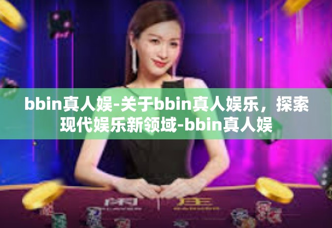 bbin真人娱-关于bbin真人娱乐，探索现代娱乐新领域-bbin真人娱