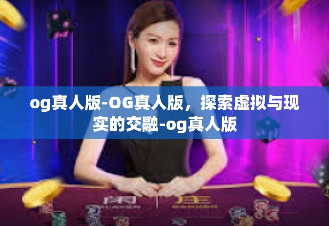 og真人版-OG真人版，探索虚拟与现实的交融-og真人版