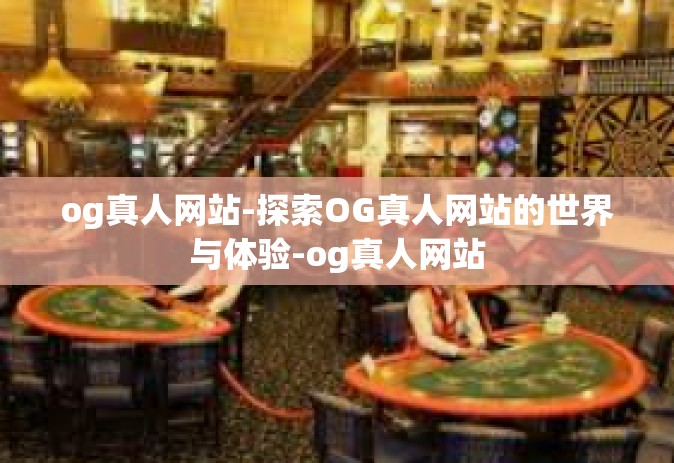 og真人网站-探索OG真人网站的世界与体验-og真人网站