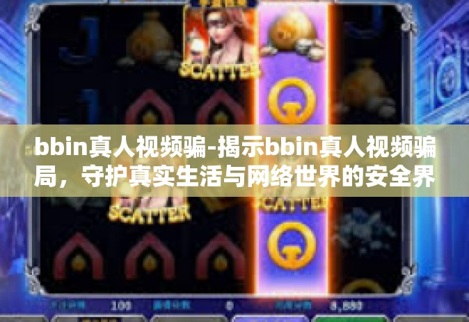 bbin真人视频骗-揭示bbin真人视频骗局，守护真实生活与网络世界的安全界限-bbin真人视频骗